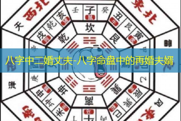  八字中二婚丈夫-八字命盘中的再婚夫婿