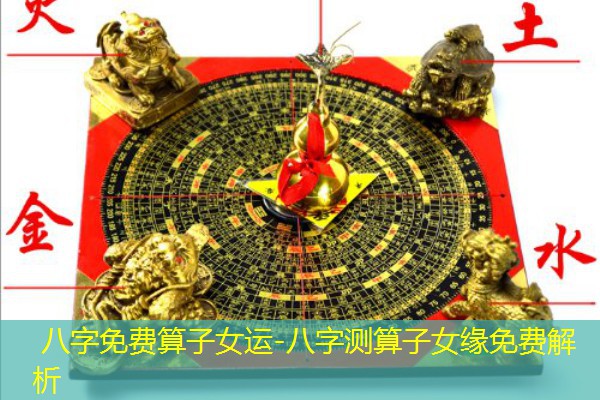  八字免费算子女运-八字测算子女缘免费解析