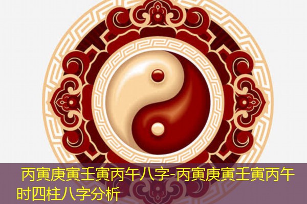  丙寅庚寅壬寅丙午八字-丙寅庚寅壬寅丙午时四柱八字分析