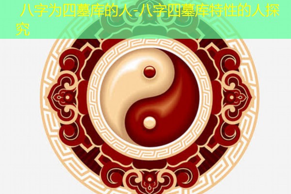  八字为四墓库的人-八字四墓库特性的人探究