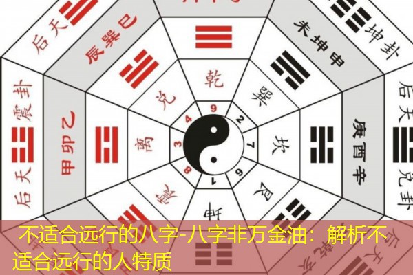  不适合远行的八字-八字非万金油：解析不适合远行的人特质
