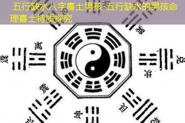  五行缺水八字喜土男孩-五行缺水的男孩命理喜土特质探究