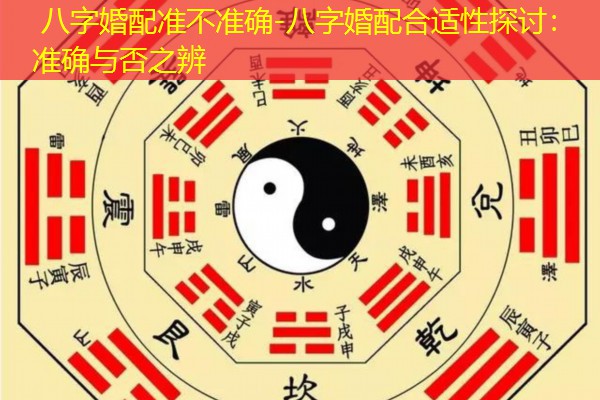  八字婚配准不准确-八字婚配合适性探讨：准确与否之辨