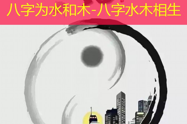 八字为水和木-八字水木相生