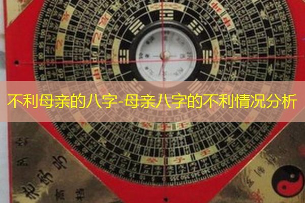  不利母亲的八字-母亲八字的不利情况分析