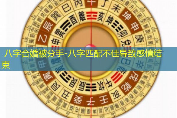  八字合婚被分手-八字匹配不佳导致感情结束