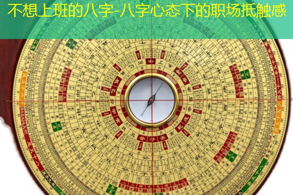  不想上班的八字-八字心态下的职场抵触感