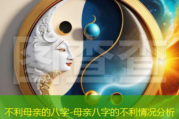  不利母亲的八字-母亲八字的不利情况分析