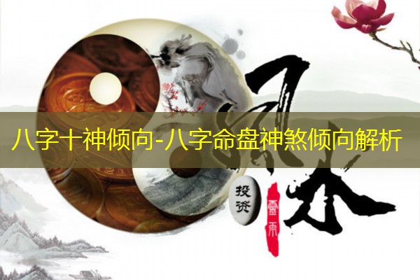  八字十神倾向-八字命盘神煞倾向解析