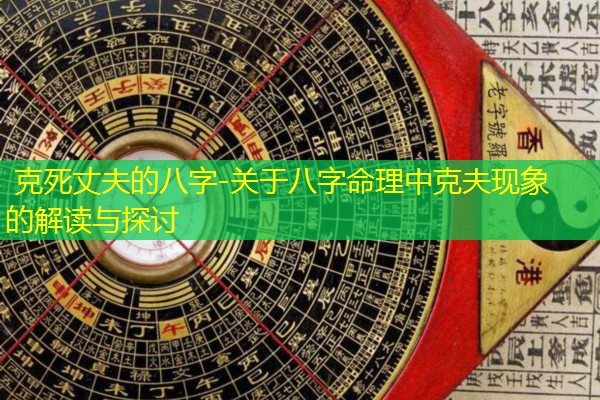  克死丈夫的八字-关于八字命理中克夫现象的解读与探讨
