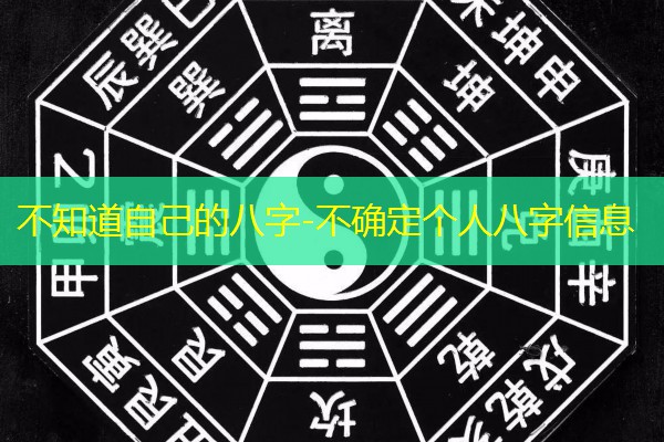  不知道自己的八字-不确定个人八字信息