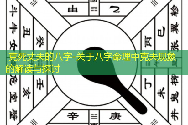  克死丈夫的八字-关于八字命理中克夫现象的解读与探讨
