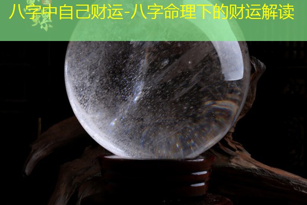  八字中自己财运-八字命理下的财运解读