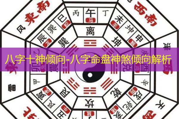  八字十神倾向-八字命盘神煞倾向解析