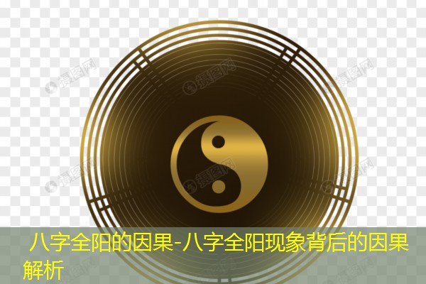  八字全阳的因果-八字全阳现象背后的因果解析