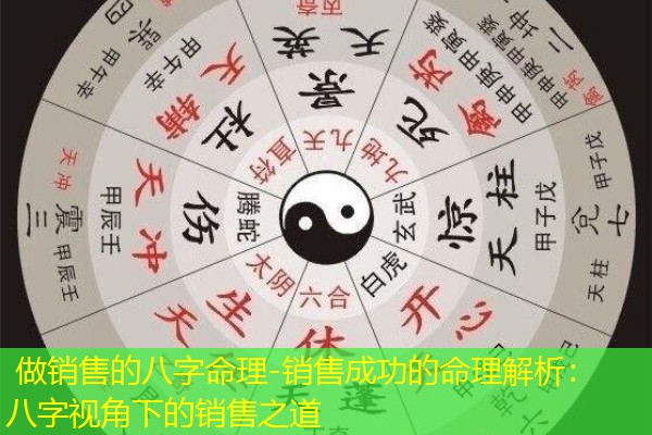  做销售的八字命理-销售成功的命理解析：八字视角下的销售之道