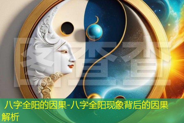  八字全阳的因果-八字全阳现象背后的因果解析
