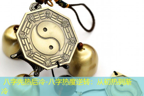  八字先热后冷-八字热度逆转：从初热到渐冷