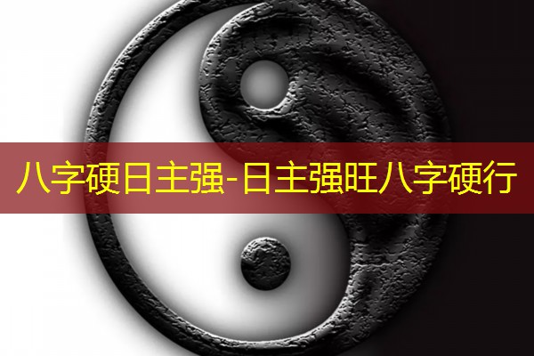  八字硬日主强-日主强旺八字硬行