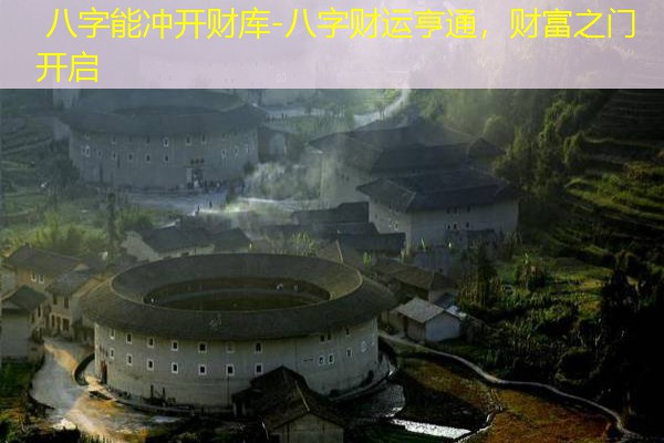  八字能冲开财库-八字财运亨通，财富之门开启