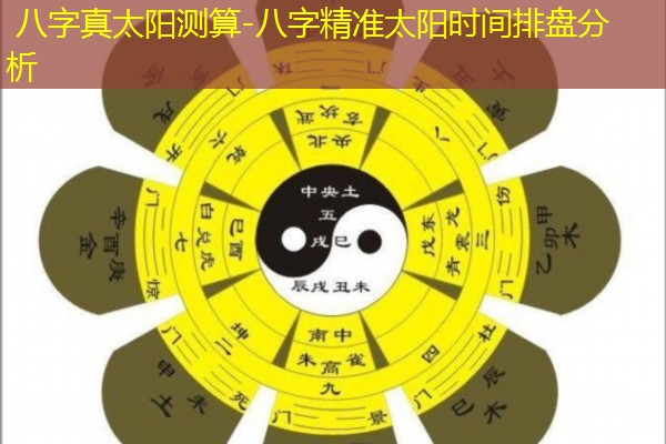  八字真太阳测算-八字精准太阳时间排盘分析