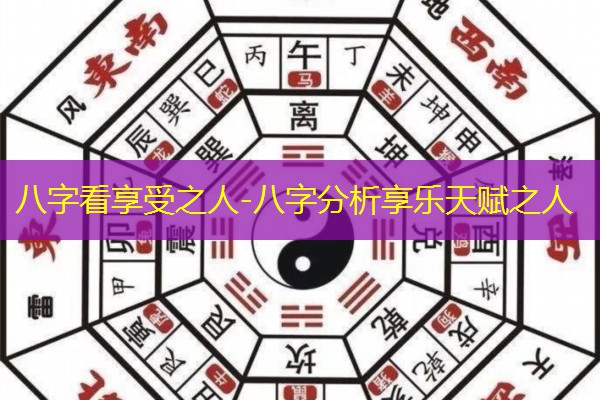  八字看享受之人-八字分析享乐天赋之人