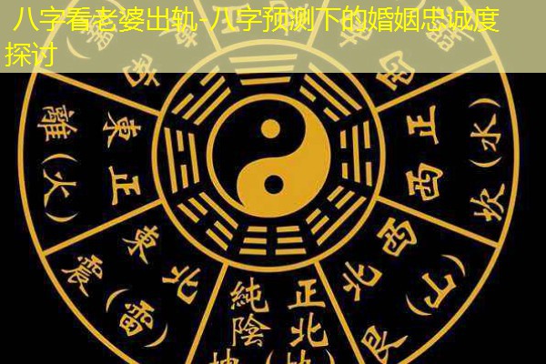  八字看老婆出轨-八字预测下的婚姻忠诚度探讨