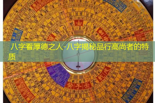  八字看厚德之人-八字揭秘品行高尚者的特质