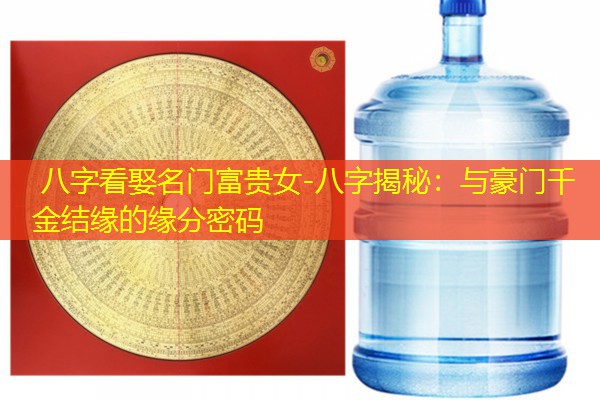  八字看娶名门富贵女-八字揭秘：与豪门千金结缘的缘分密码