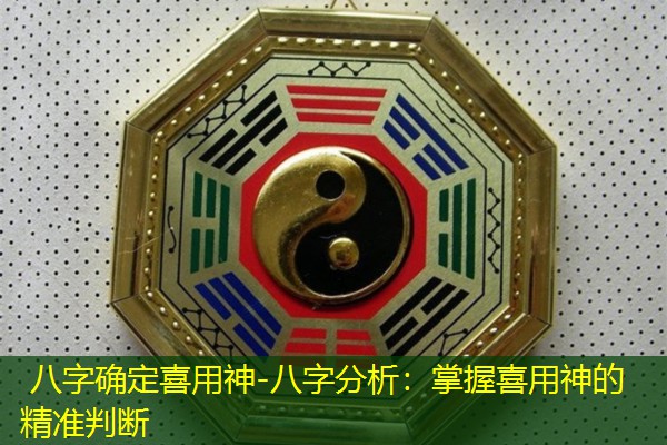  八字确定喜用神-八字分析：掌握喜用神的精准判断