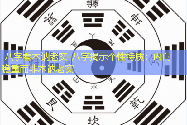  八字看木讷老实-八字揭示个性特质：内向稳重而非木讷老实