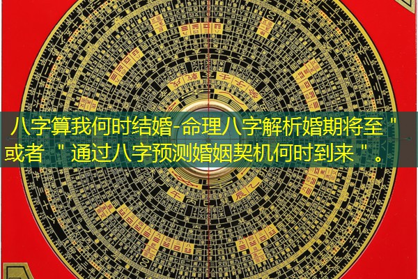  八字算我何时结婚-命理八字解析婚期将至＂ 或者 ＂通过八字预测婚姻契机何时到来＂。