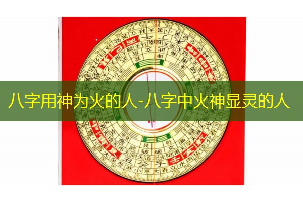  八字用神为火的人-八字中火神显灵的人