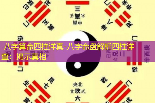  八字算命四柱详真-八字命盘解析四柱详查：揭示真相