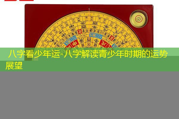  八字看少年运-八字解读青少年时期的运势展望