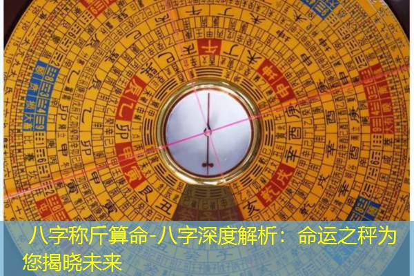  八字称斤算命-八字深度解析：命运之秤为您揭晓未来
