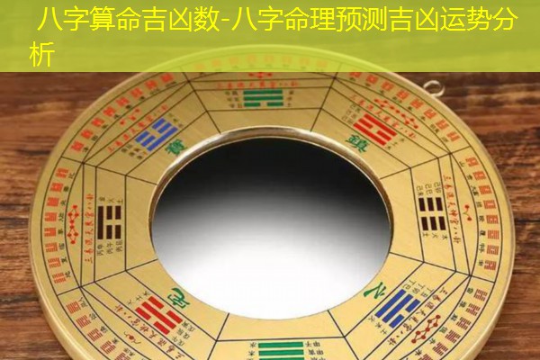  八字算命吉凶数-八字命理预测吉凶运势分析