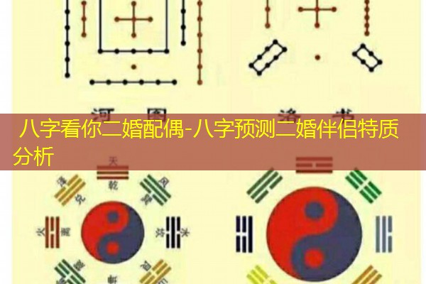  八字看你二婚配偶-八字预测二婚伴侣特质分析