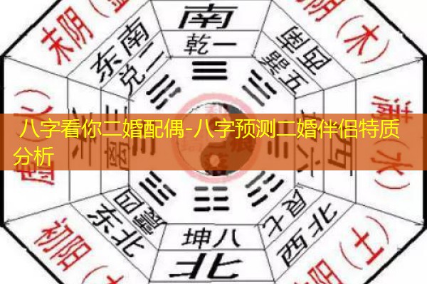  八字看你二婚配偶-八字预测二婚伴侣特质分析