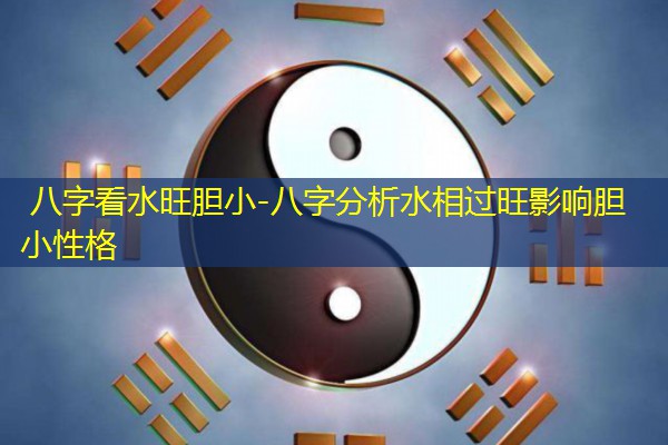  八字看水旺胆小-八字分析水相过旺影响胆小性格