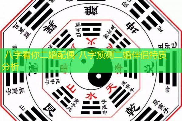  八字看你二婚配偶-八字预测二婚伴侣特质分析