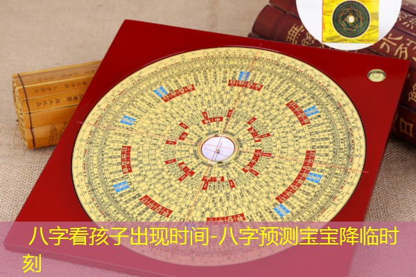  八字看孩子出现时间-八字预测宝宝降临时刻