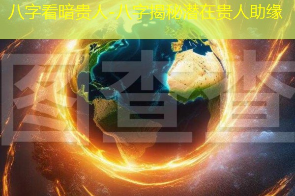  八字看暗贵人-八字揭秘潜在贵人助缘