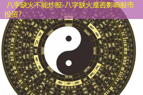  八字缺火不能炒股-八字缺火是否影响股市投资？