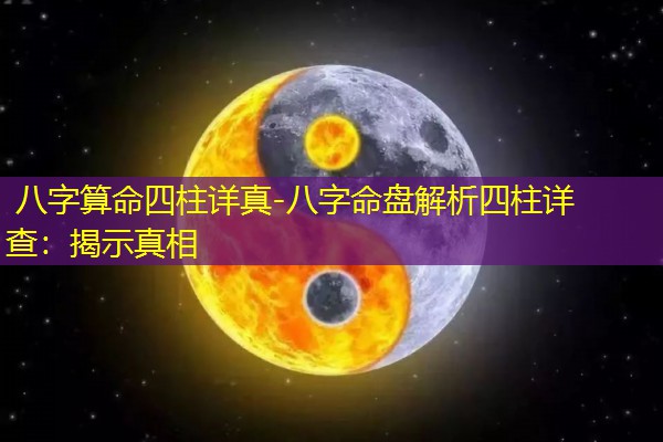  八字算命四柱详真-八字命盘解析四柱详查：揭示真相