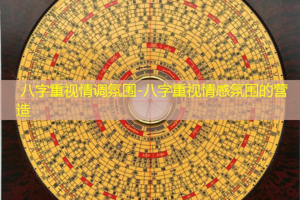 八字重视情调氛围-八字重视情感氛围的营造