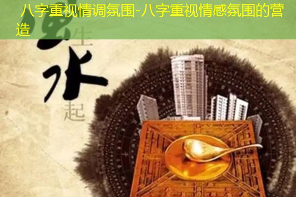  八字重视情调氛围-八字重视情感氛围的营造