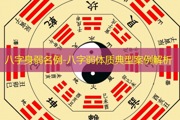  八字身弱名例-八字弱体质典型案例解析