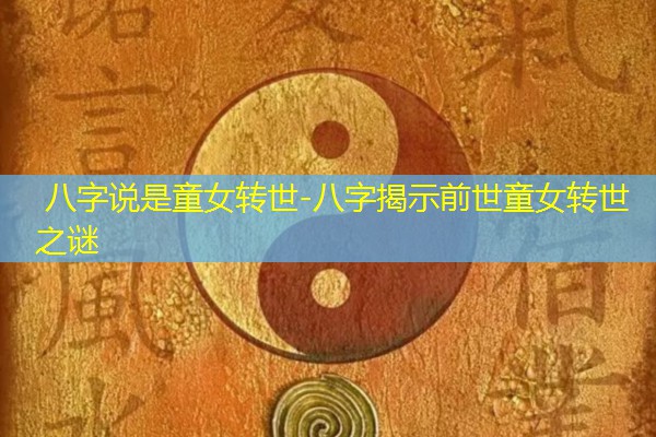  八字说是童女转世-八字揭示前世童女转世之谜