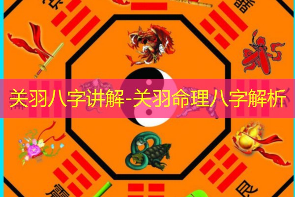  关羽八字讲解-关羽命理八字解析